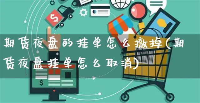 期货夜盘的挂单怎么撤掉(期货夜盘挂单怎么取消)_https://www.yunsqy.com_理财百科_第1张