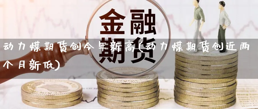 动力煤期货创今年新高(动力煤期货创近两个月新低)_期货分类_第1张_云上财经直播室 动力煤期货创今年新高(动力煤期货创近两个月新低)_https://www.yunsqy.com_期货分类_第1张