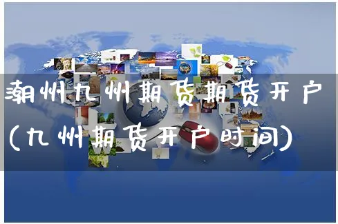 潮州九州期货期货开户(九州期货开户时间)_https://www.yunsqy.com_黄金期货_第1张
