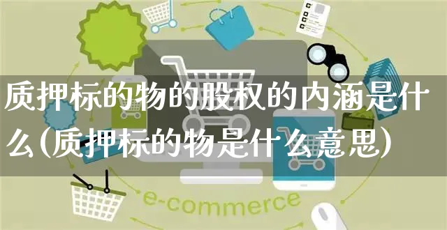 质押标的物的股权的内涵是什么(质押标的物是什么意思)_https://www.yunsqy.com_期货入门_第1张