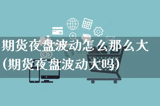 期货夜盘波动怎么那么大(期货夜盘波动大吗)_https://www.yunsqy.com_期货理财_第1张