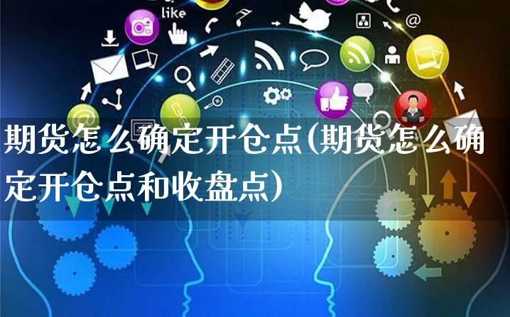 期货怎么确定开仓点(期货怎么确定开仓点和收盘点)_https://www.yunsqy.com_期货整理_第1张