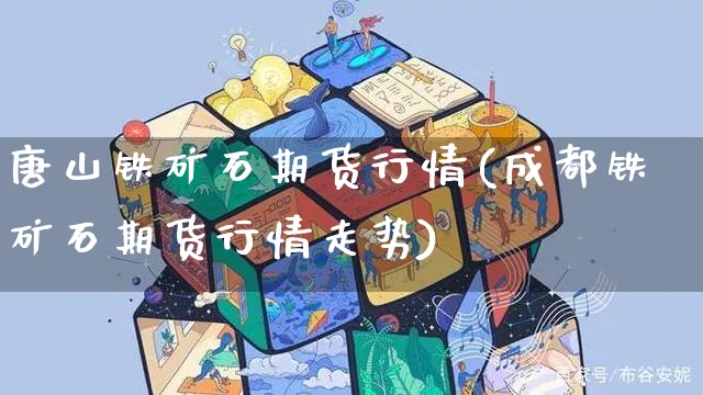 唐山铁矿石期货行情(成都铁矿石期货行情走势)_https://www.yunsqy.com_期货整理_第1张