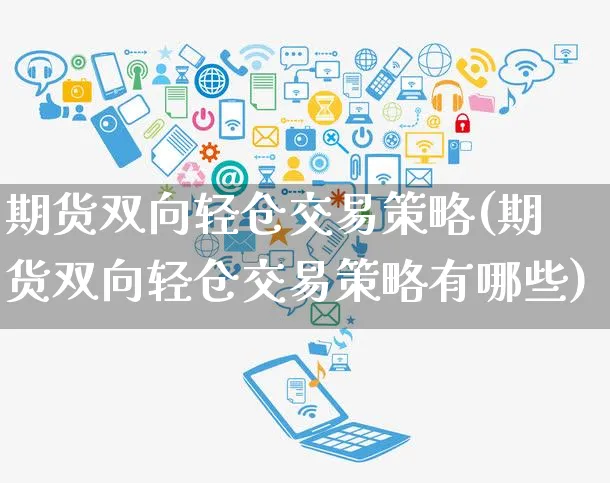 期货双向轻仓交易策略(期货双向轻仓交易策略有哪些)_https://www.yunsqy.com_期货理财_第1张