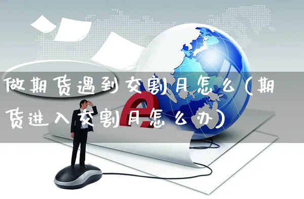 做期货遇到交割月怎么(期货进入交割月怎么办)_https://www.yunsqy.com_理财百科_第1张