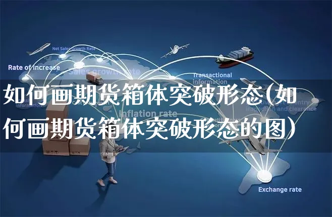 如何画期货箱体突破形态(如何画期货箱体突破形态的图)_https://www.yunsqy.com_期货直播_第1张