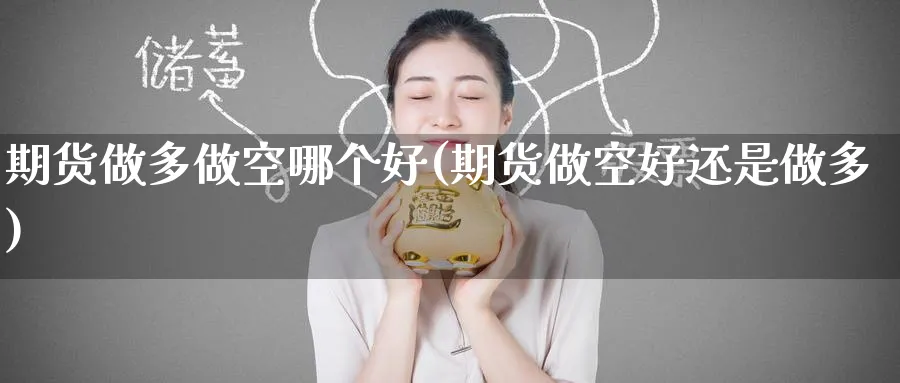 期货做多做空哪个好(期货做空好还是做多)_https://www.yunsqy.com_期货技术_第1张