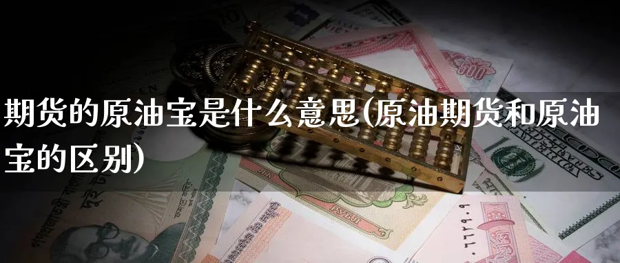 期货的原油宝是什么意思(原油期货和原油宝的区别)_期货技术_第1张_云上财经直播室 期货的原油宝是什么意思(原油期货和原油宝的区别)_https://www.yunsqy.com_期货技术_第1张