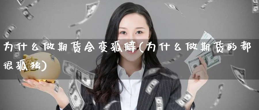为什么做期货会变孤僻(为什么做期货的都很孤独)_https://www.yunsqy.com_期货技术_第1张