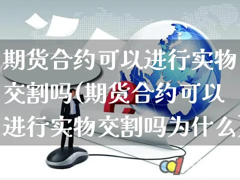 期货合约可以进行实物交割吗(期货合约可以进行实物交割吗为什么)_https://www.yunsqy.com_期货直播_第1张