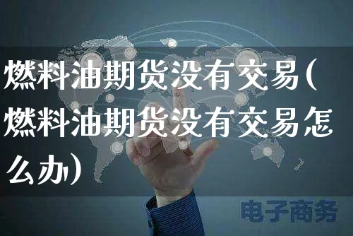 燃料油期货没有交易(燃料油期货没有交易怎么办)_https://www.yunsqy.com_黄金期货_第1张