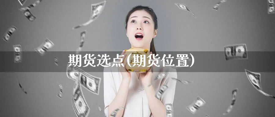 期货选点(期货位置)_https://www.yunsqy.com_期货理财_第1张
