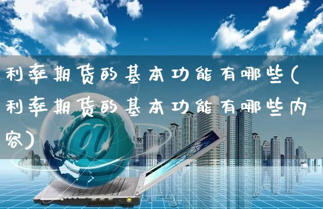 利率期货的基本功能有哪些(利率期货的基本功能有哪些内容)_https://www.yunsqy.com_黄金期货_第1张