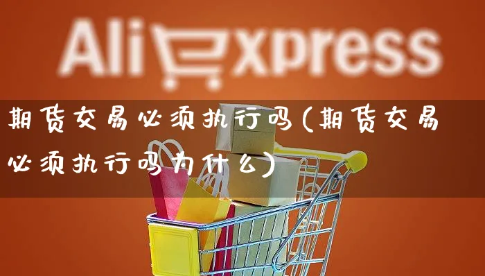期货交易必须执行吗(期货交易必须执行吗为什么)_https://www.yunsqy.com_期货理财_第1张