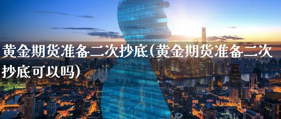 黄金期货准备二次抄底(黄金期货准备二次抄底可以吗)_https://www.yunsqy.com_期货技术_第1张