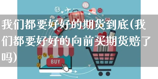 我们都要好好的期货到底(我们都要好好的向前买期货赔了吗)_https://www.yunsqy.com_纳指期货_第1张