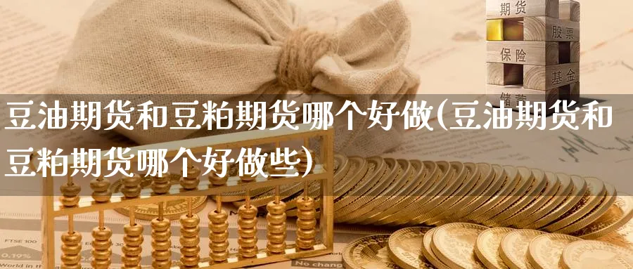 豆油期货和豆粕期货哪个好做(豆油期货和豆粕期货哪个好做些)_https://www.yunsqy.com_原油期货_第1张