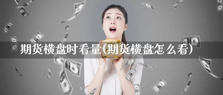 期货横盘时看量(期货横盘怎么看)_https://www.yunsqy.com_纳指期货_第1张