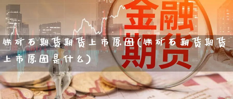 铁矿石期货期货上市原因(铁矿石期货期货上市原因是什么)_https://www.yunsqy.com_期货直播_第1张