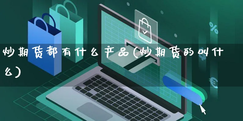 炒期货都有什么产品(炒期货的叫什么)_https://www.yunsqy.com_期货入门_第1张