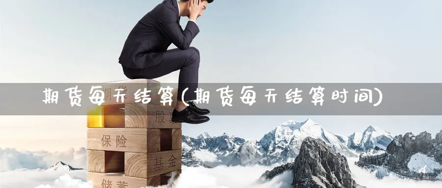 期货每天结算(期货每天结算时间)_https://www.yunsqy.com_原油期货_第1张