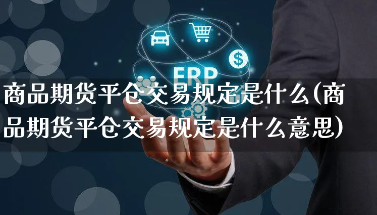 商品期货平仓交易规定是什么(商品期货平仓交易规定是什么意思)_https://www.yunsqy.com_期货整理_第1张