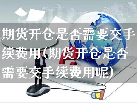期货开仓是否需要交手续费用(期货开仓是否需要交手续费用呢)_https://www.yunsqy.com_期货分类_第1张