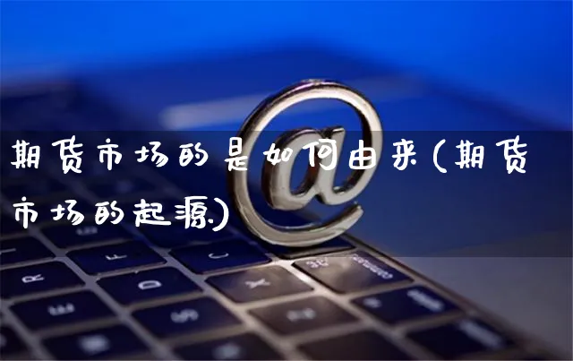 期货市场的是如何由来(期货市场的起源)_https://www.yunsqy.com_黄金期货_第1张