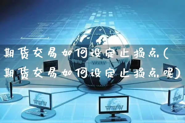 期货交易如何设定止损点(期货交易如何设定止损点呢)_https://www.yunsqy.com_原油期货_第1张