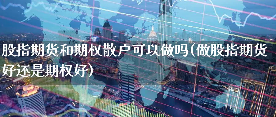 股指期货和期权散户可以做吗(做股指期货好还是期权好)_https://www.yunsqy.com_原油期货_第1张