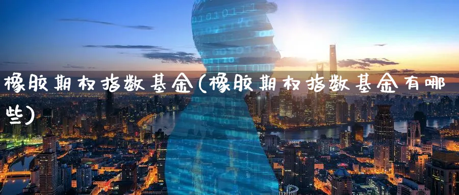 橡胶期权指数基金(橡胶期权指数基金有哪些)_理财百科_第1张_云上财经直播室 橡胶期权指数基金(橡胶期权指数基金有哪些)_https://www.yunsqy.com_理财百科_第1张