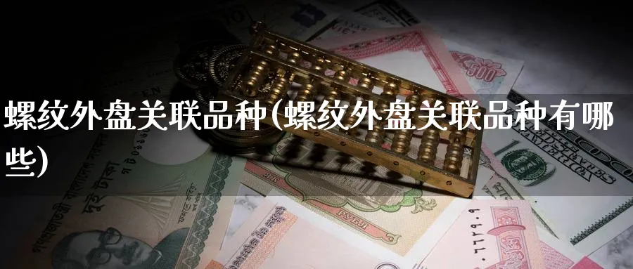 螺纹外盘关联品种(螺纹外盘关联品种有哪些)_理财百科_第1张_云上财经直播室 螺纹外盘关联品种(螺纹外盘关联品种有哪些)_https://www.yunsqy.com_理财百科_第1张