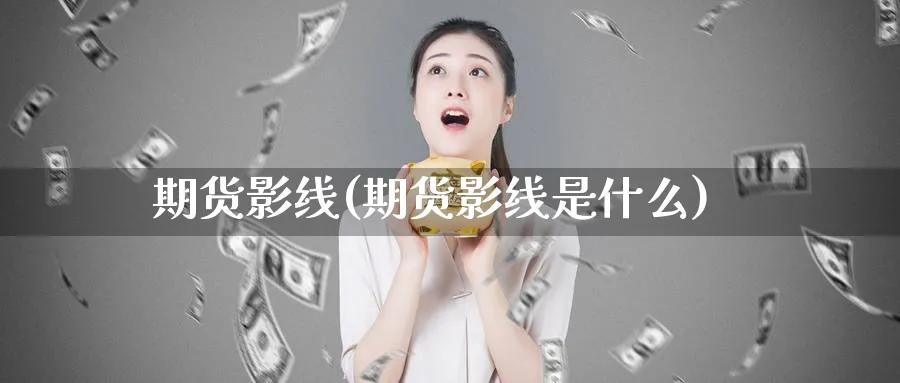 期货影线(期货影线是什么)_https://www.yunsqy.com_原油期货_第1张