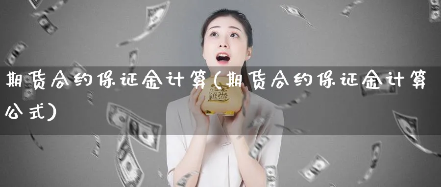 期货合约保证金计算(期货合约保证金计算公式)_https://www.yunsqy.com_期货分类_第1张