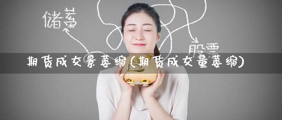 期货成交景萎缩(期货成交量萎缩)_https://www.yunsqy.com_理财百科_第1张