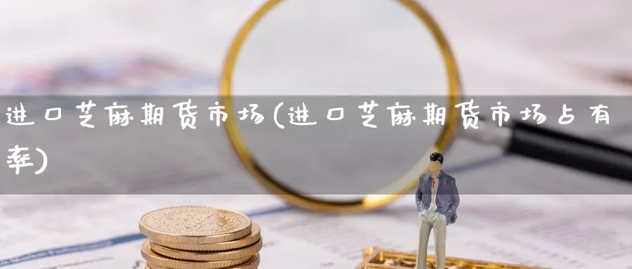 进口芝麻期货市场(进口芝麻期货市场占有率)_https://www.yunsqy.com_理财百科_第1张