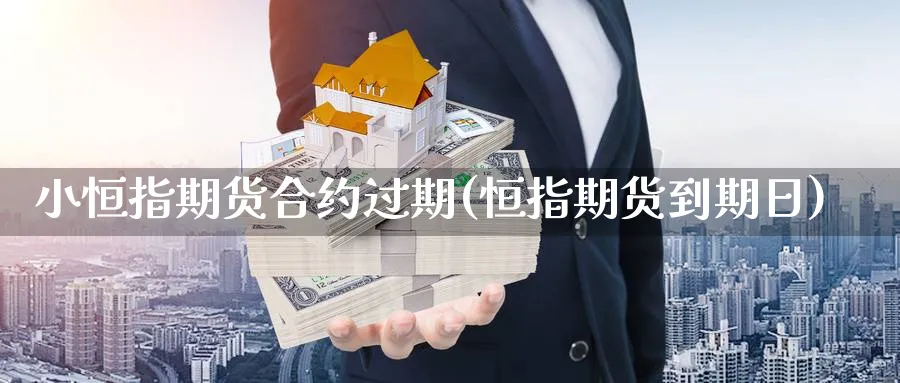 小恒指期货合约过期(恒指期货到期日)_https://www.yunsqy.com_期货分类_第1张