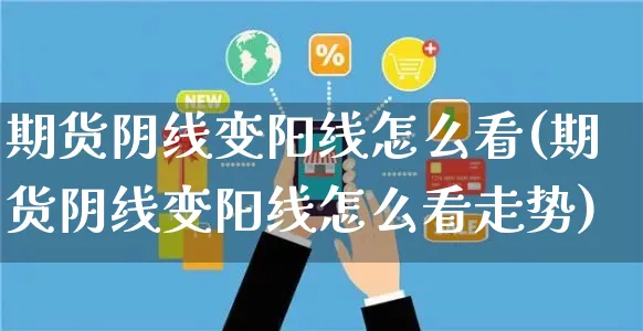 期货阴线变阳线怎么看(期货阴线变阳线怎么看走势)_https://www.yunsqy.com_期货分类_第1张