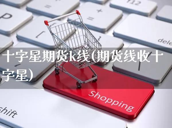 十字星期货k线(期货线收十字星)_https://www.yunsqy.com_期货整理_第1张