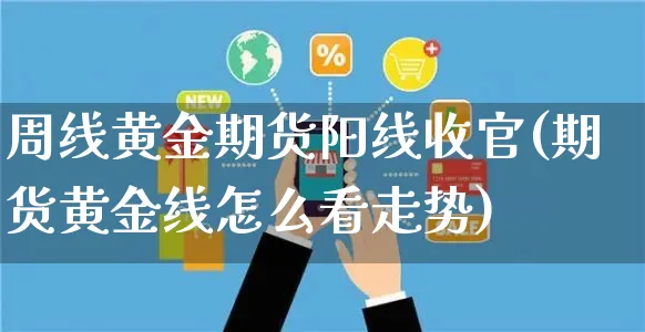 周线黄金期货阳线收官(期货黄金线怎么看走势)_https://www.yunsqy.com_期货技术_第1张