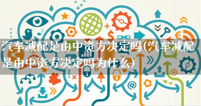 汽车减配是由中资方决定吗(汽车减配是由中资方决定吗为什么)_https://www.yunsqy.com_期货入门_第1张