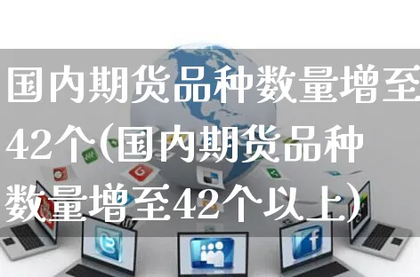 国内期货品种数量增至42个(国内期货品种数量增至42个以上)_https://www.yunsqy.com_期货分类_第1张