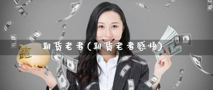 期货老者(期货老者感悟)_https://www.yunsqy.com_期货理财_第1张