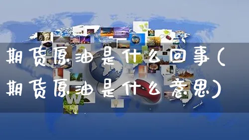 期货原油是什么回事(期货原油是什么意思)_https://www.yunsqy.com_期货直播_第1张