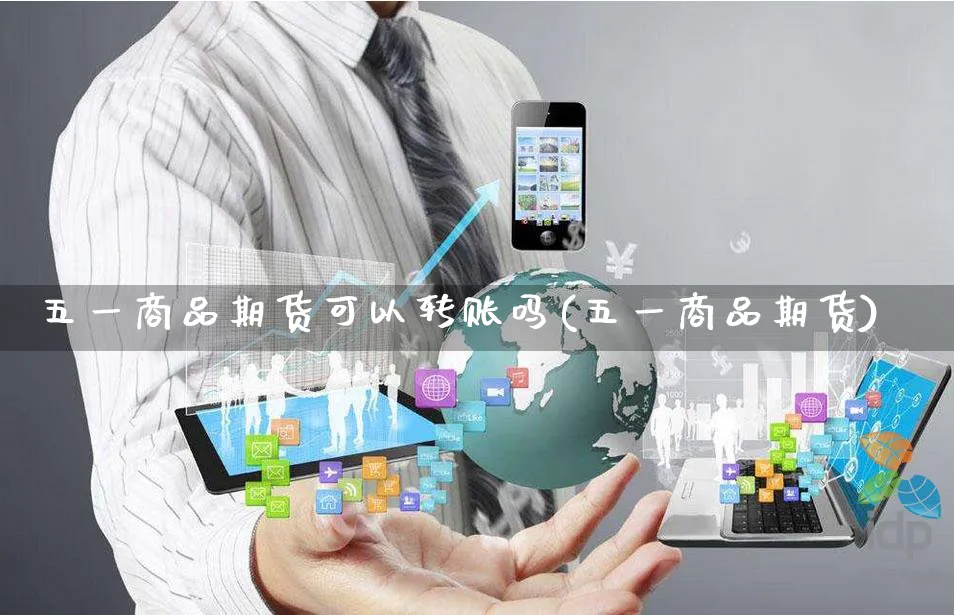 五一商品期货可以转账吗(五一商品期货)_https://www.yunsqy.com_期货分类_第1张