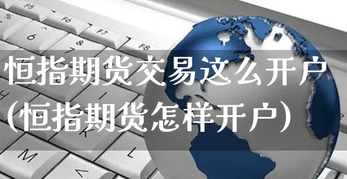 恒指期货交易这么开户(恒指期货怎样开户)_https://www.yunsqy.com_纳指期货_第1张