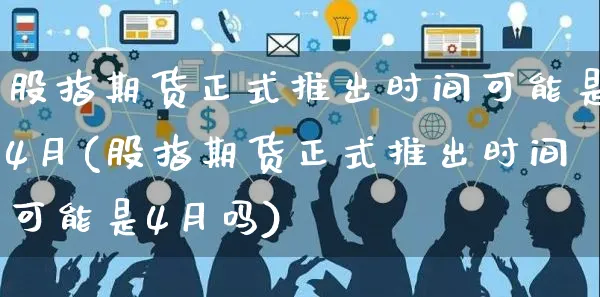 股指期货正式推出时间可能是4月(股指期货正式推出时间可能是4月吗)_https://www.yunsqy.com_期货整理_第1张