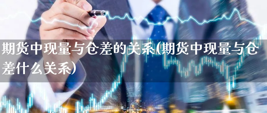 期货中现量与仓差的关系(期货中现量与仓差什么关系)_https://www.yunsqy.com_期货入门_第1张