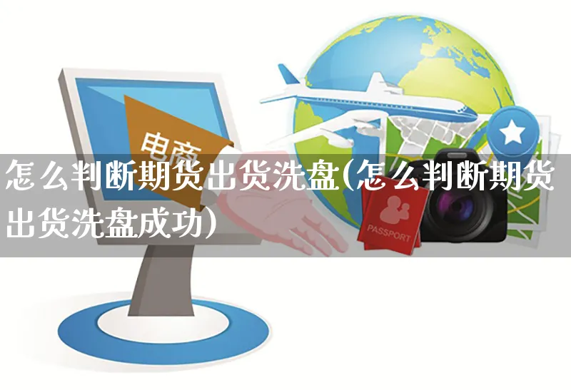 怎么判断期货出货洗盘(怎么判断期货出货洗盘成功)_https://www.yunsqy.com_纳指期货_第1张