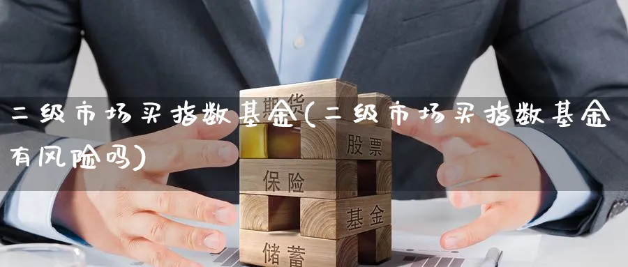 二级市场买指数基金(二级市场买指数基金有风险吗)_https://www.yunsqy.com_期货入门_第1张